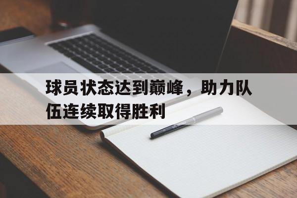 C7娱乐官方网站-球员状态达到巅峰，助力队伍连续取得胜利(球员助理)
