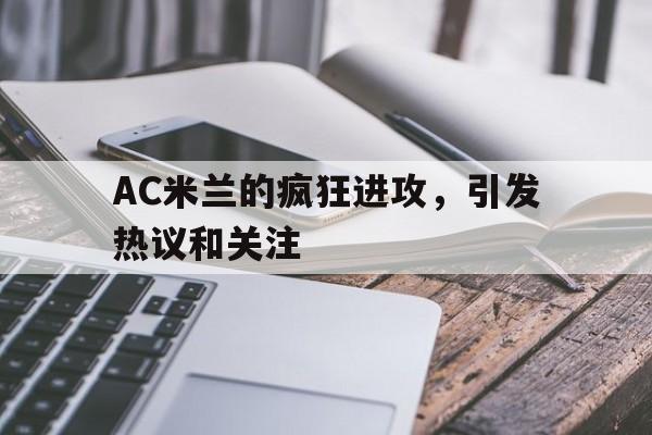 C7娱乐-包含AC米兰的疯狂进攻，引发热议和关注的词条