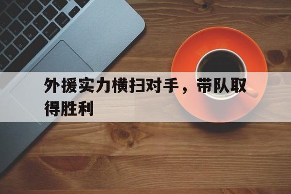 外援实力横扫对手，带队取得胜利(比赛外援)