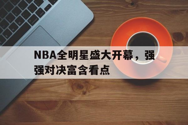 NBA全明星盛大开幕，强强对决富含看点的简单介绍