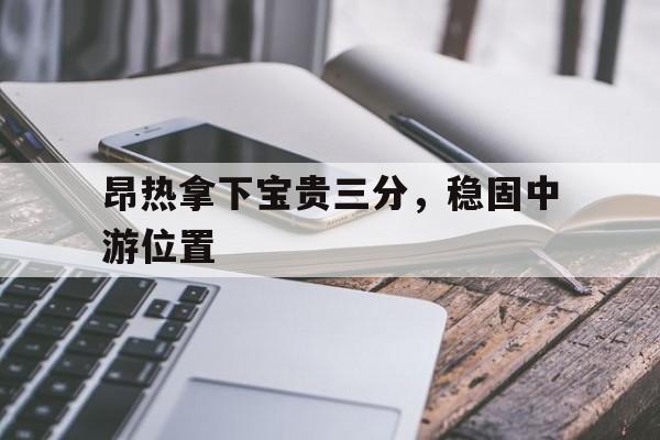 C7娱乐-昂热拿下宝贵三分，稳固中游位置的简单介绍